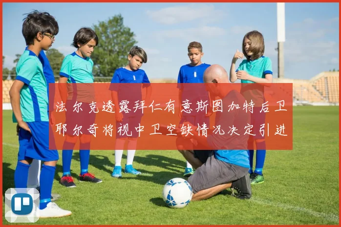 法尔克透露拜仁有意斯图加特后卫耶尔奇将视中卫空缺情况决定引进与否